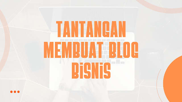 5 Tantangan Membuat Blog Bisnis Dan Solusinya